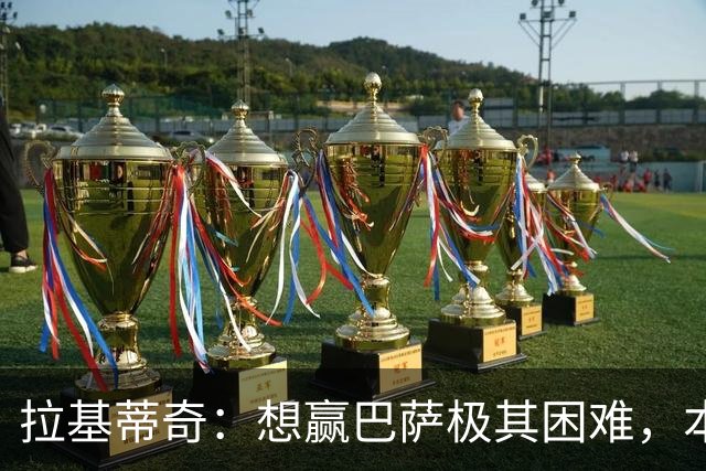 拉基蒂奇：想赢巴萨极其困难，本赛季是时候重新赢回欧冠冠军了