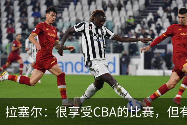 拉塞尔：很享受CBA的比赛，但有9个月没打球找回比赛节奏需要时间