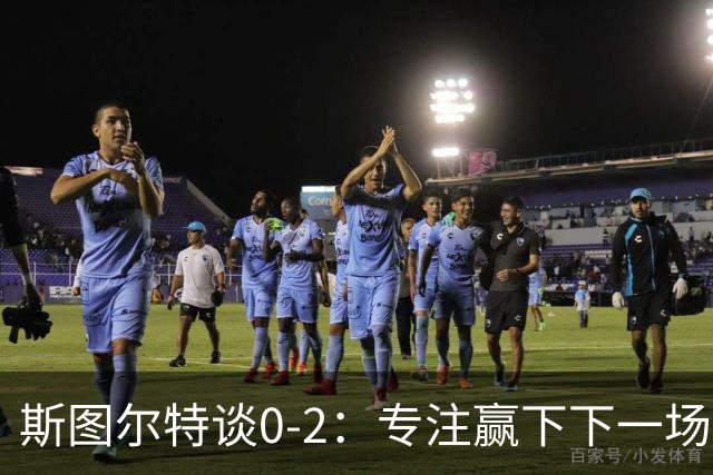 斯图尔特谈0-2：专注赢下下一场比赛 我对球队充满信心