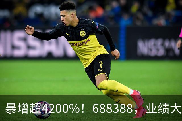 暴增超4200%！688388，业绩大爆发