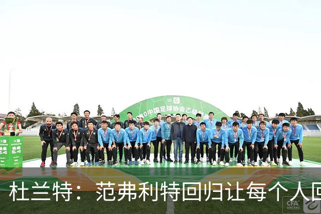 杜兰特：范弗利特回归让每个人回到最舒服的位置
