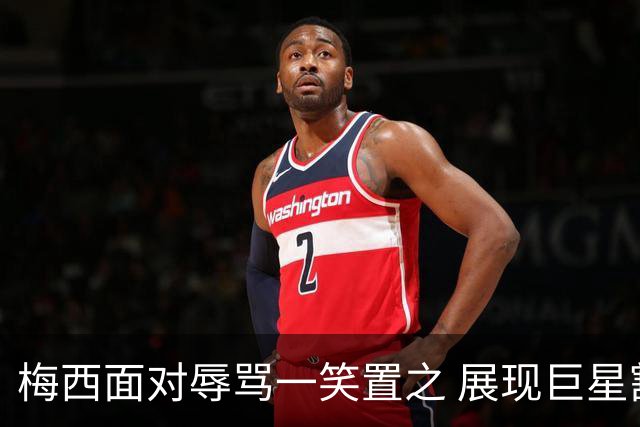 梅西面对辱骂一笑置之 展现巨星豁达内心