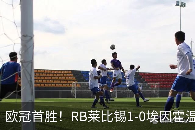 欧冠首胜！RB莱比锡1-0埃因霍温 佩里西奇失点格鲁达远射制胜