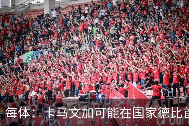 每体：卡马文加可能在国家德比首发，他的技术特点很适合限制巴萨