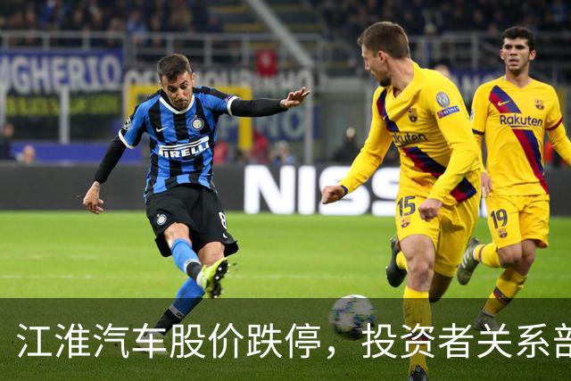 江淮汽车股价跌停，投资者关系部门回应尊界V800测试称“出厂前都有品控流程”