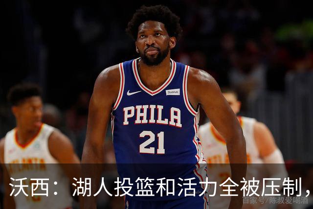 沃西：湖人投篮和活力全被压制，决胜时刻只能勉强投三分
