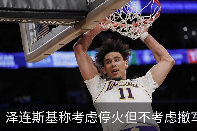 泽连斯基称考虑停火但不考虑撤军