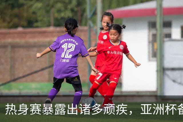 热身赛暴露出诸多顽疾，亚洲杯备战已经亮起红灯