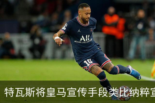 特瓦斯将皇马宣传手段类比纳粹宣传手法，要求公开皇马赛程申请全部记录