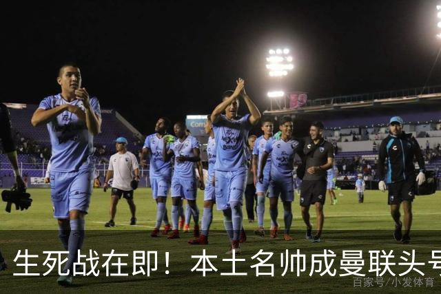 生死战在即！本土名帅成曼联头号候选！名宿盛赞英格兰最强教练