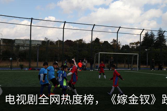 电视剧全网热度榜，《嫁金钗》跌至第二，第一热度高达74.53