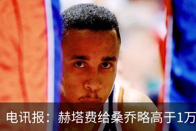 电讯报：赫塔费给桑乔略高于1万镑的周薪，他此前在曼联25万周薪
