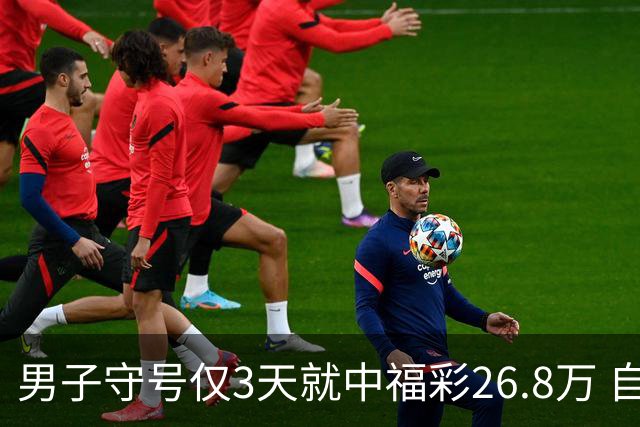 男子守号仅3天就中福彩26.8万 自派奖开始期期不落