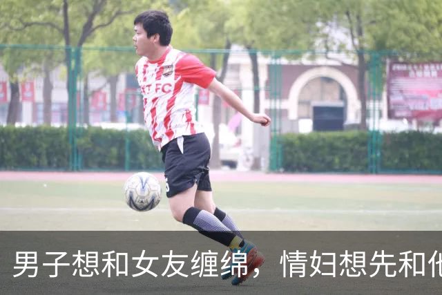 男子想和女友缠绵，情妇想先和他睡完才放他走，2016年他杀死情妇