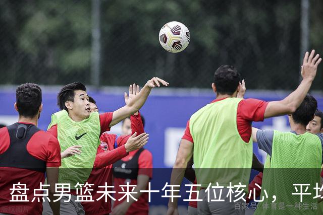 盘点男篮未来十年五位核心，平均身高2米06，能否冲击奥运会？