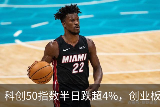 科创50指数半日跌超4%，创业板指跌超3%，四大行总市值突破10万亿