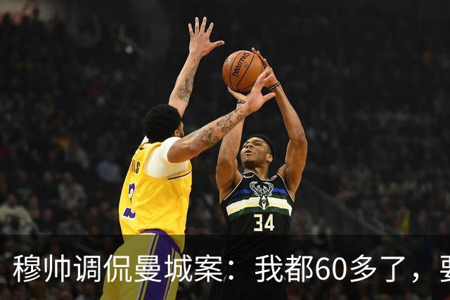 穆帅调侃曼城案：我都60多了，要靠运气才能看到终判