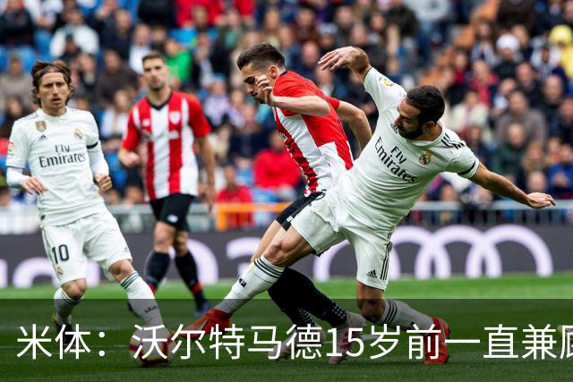 米体：沃尔特马德15岁前一直兼顾足球和手球，转会海外时挚友相随