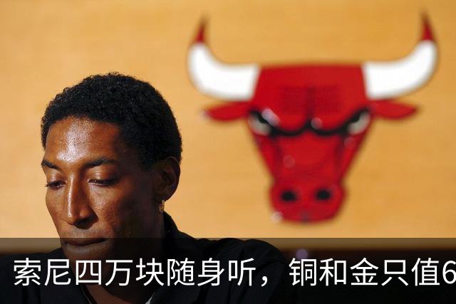 索尼四万块随身听，铜和金只值600块