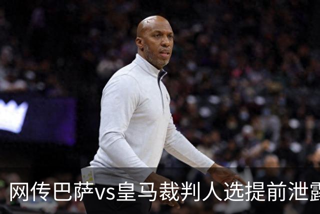网传巴萨vs皇马裁判人选提前泄露，穆帅对此表态理性且规避风险