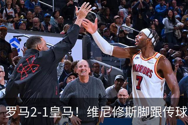 罗马2-1皇马！维尼修斯脚跟传球被断，莫拉替补送助攻，马伦破门