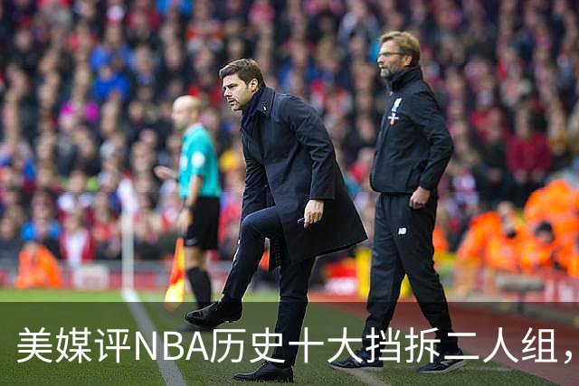 美媒评NBA历史十大挡拆二人组，詹眉仅第8，库追第6，第1毫无悬念
