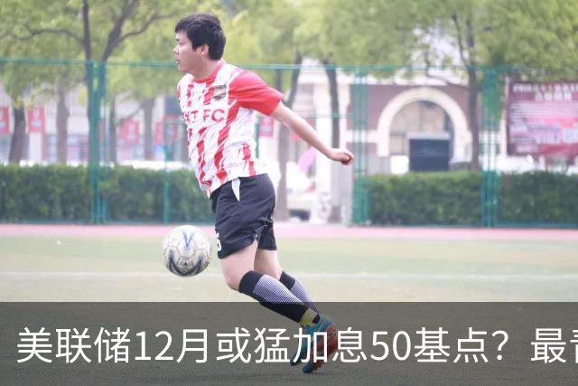 美联储12月或猛加息50基点？最青睐通胀指标升温，前副主席重磅预判