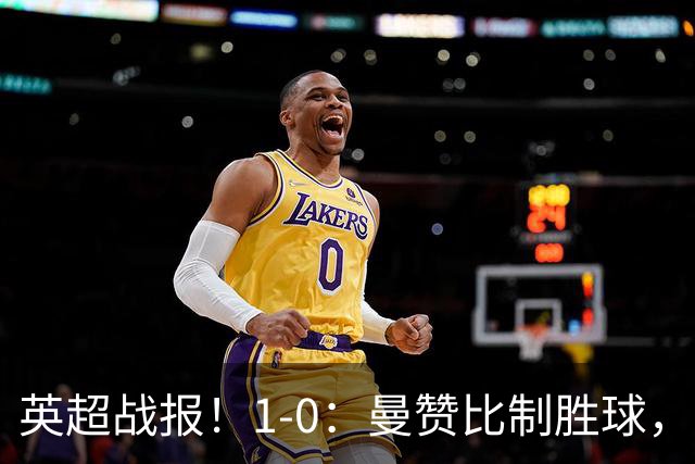 英超战报！1-0：曼赞比制胜球，阿斯顿维拉力克纽卡升至第12名