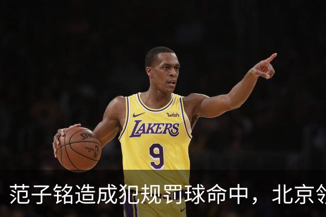 范子铭造成犯规罚球命中，北京领先深圳58分