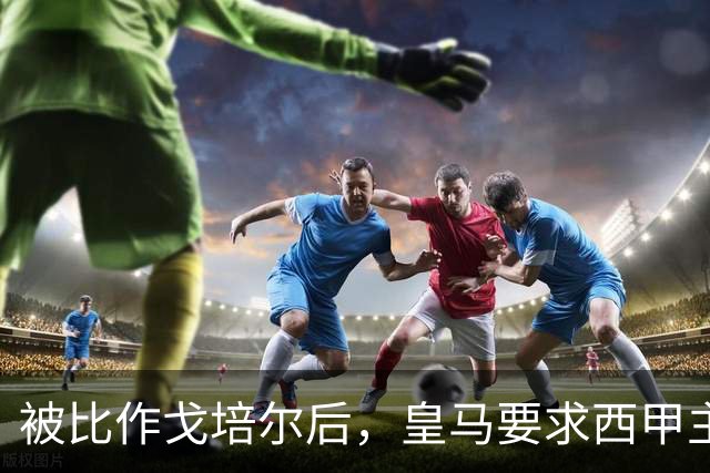 被比作戈培尔后，皇马要求西甲主席立即辞职
