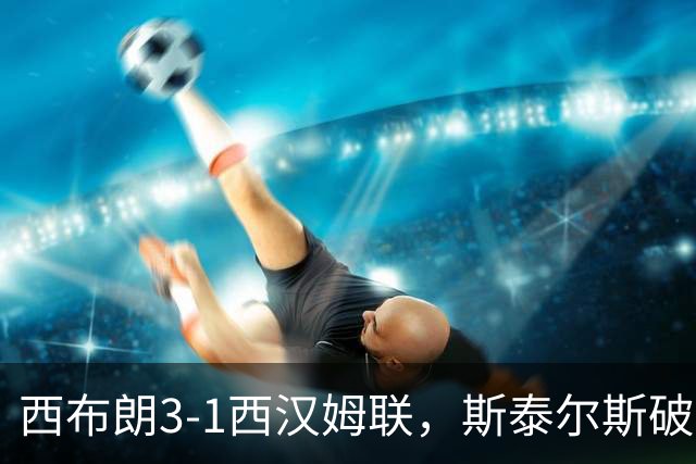 西布朗3-1西汉姆联，斯泰尔斯破门，吉米-摩根建功