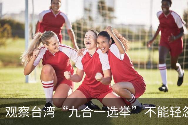 观察台湾“九合一选举”不能轻忽派系因素，恐成决定胜负的关键密码