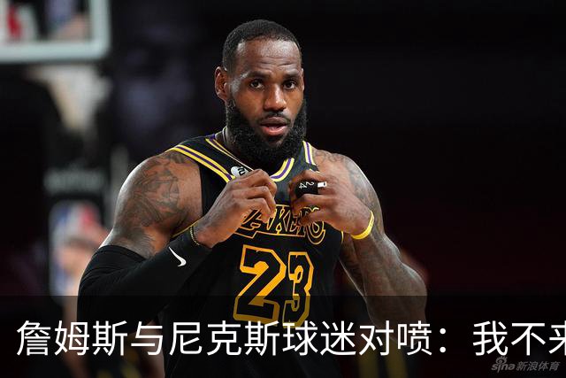 詹姆斯与尼克斯球迷对喷：我不来自西海岸，我是俄亥俄人