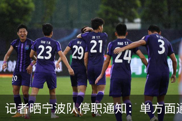 记者晒宁波队停职通知：单方面通知李玮锋解约，没有祝福感谢客套