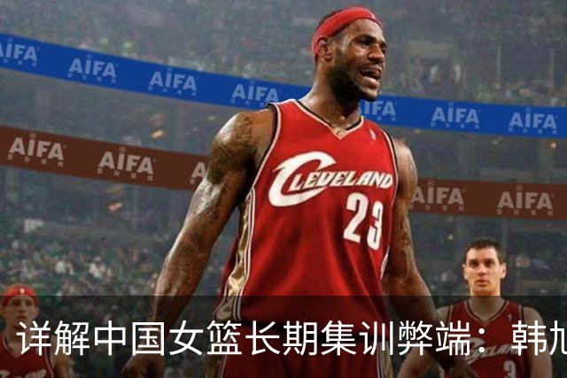 详解中国女篮长期集训弊端：韩旭杨舒予世界杯闪耀证海外历练效果