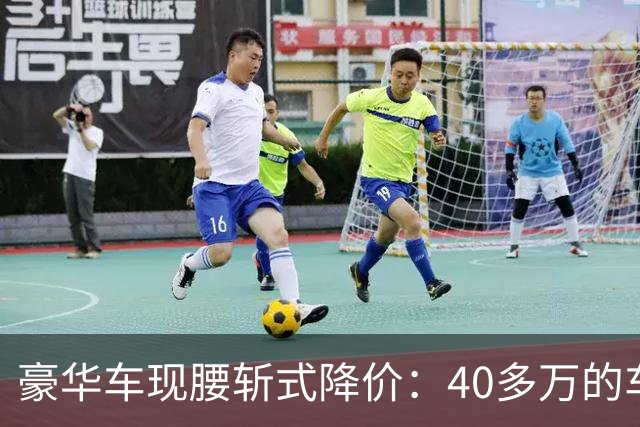 豪华车现腰斩式降价：40多万的车只卖23万