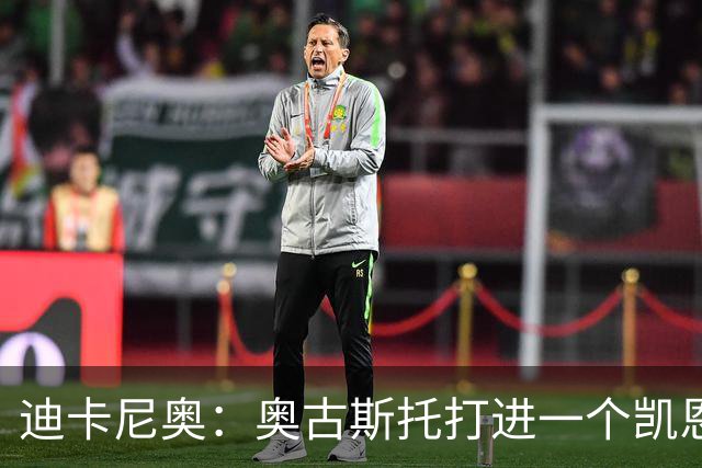 迪卡尼奥：奥古斯托打进一个凯恩式进球，他在射门前始终盯着足球