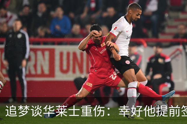 追梦谈华莱士重伤：幸好他提前签下了续约合同