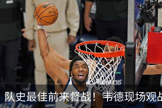 队史最佳前来督战！韦德现场观战热火对阵独行侠 能否见证首胜？