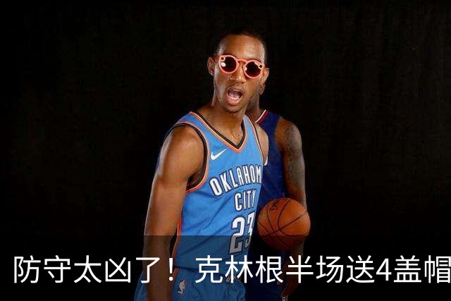 防守太凶了！克林根半场送4盖帽 2中2拿到4分2板1助