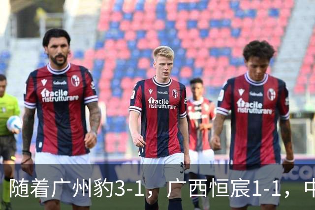 随着广州豹3-1，广西恒宸1-1，中甲最新排名出炉！广州豹冲超成功
