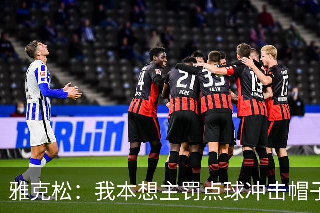 雅克松：我本想主罚点球冲击帽子戏法；铃木彩艳太神勇了！
