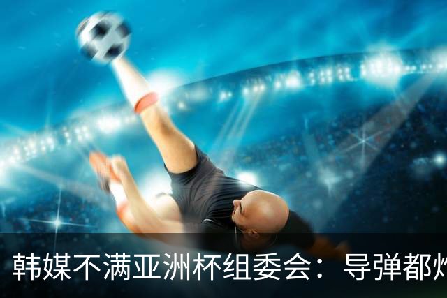 韩媒不满亚洲杯组委会：导弹都炸机场了 还按计划办赛？