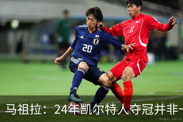 马祖拉：24年凯尔特人夺冠并非一年之功 背后是16年的失败和痛苦