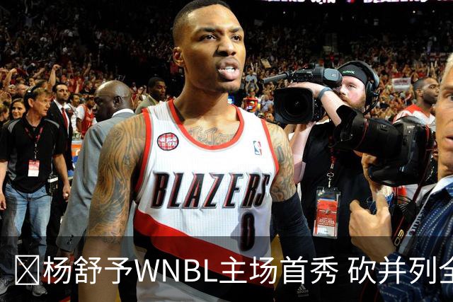👏杨舒予WNBL主场首秀 砍并列全场最高20分3板1断 三分6中4