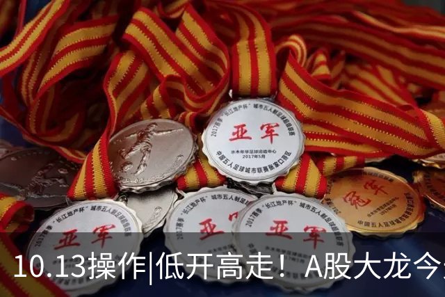 10.13操作|低开高走！A股大龙今天有新动作！