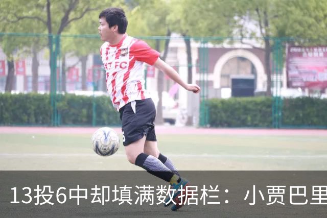 13投6中却填满数据栏：小贾巴里17分12板5助1断1帽