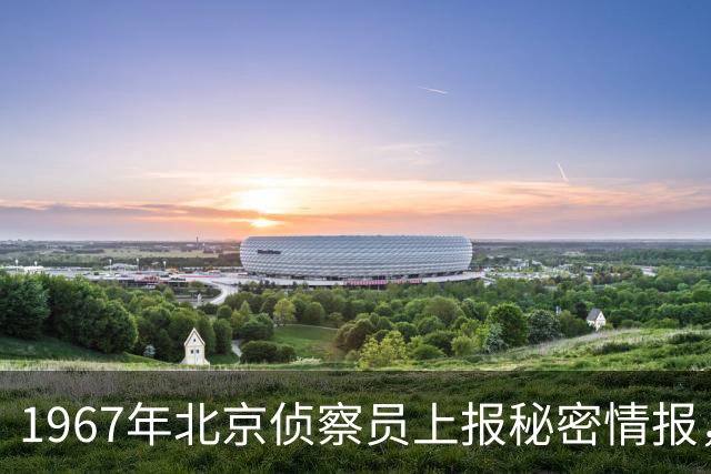 1967年北京侦察员上报秘密情报，周恩来指示：一定要彻底搞到底！