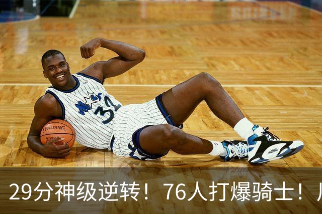 29分神级逆转！76人打爆骑士！川普点名批评詹姆斯
