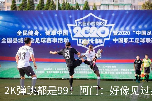 2K弹跳都是99！阿门：好像见过拉瓦尔摸篮板顶端 以后定要隔扣他